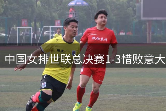 中国女排世联总决赛1-3惜败意大利 追平历史第二好成绩