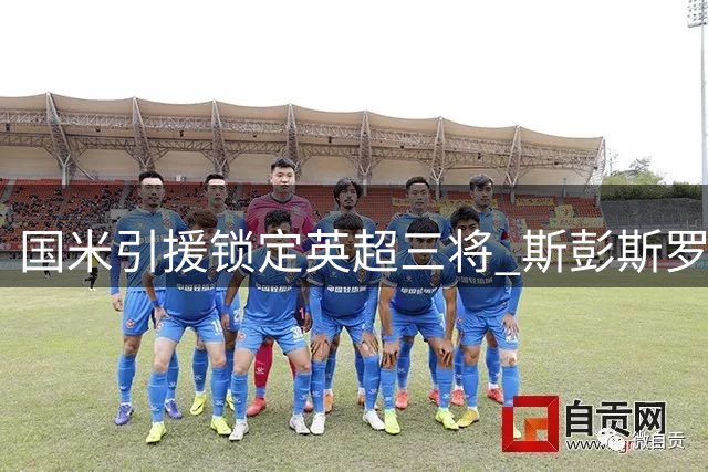 国米引援锁定英超三将 斯彭斯罗梅罗身价成障碍