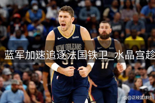 蓝军加速追逐法国铁卫 水晶宫趁机询价切尔西旧将