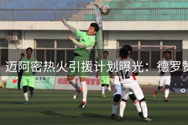 迈阿密热火引援计划曝光：德罗赞比尔成首要目标 克莱或成意外之喜